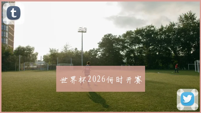 世界杯2026何时开赛