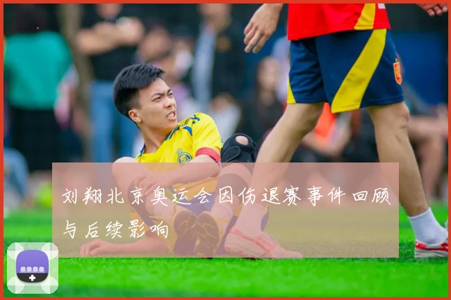刘翔北京奥运会因伤退赛事件回顾与后续影响