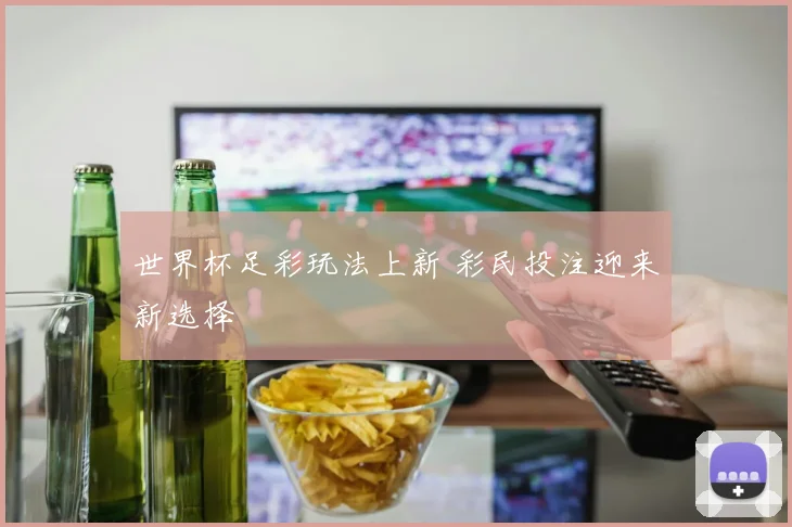 世界杯足彩玩法上新 彩民投注迎来新选择
