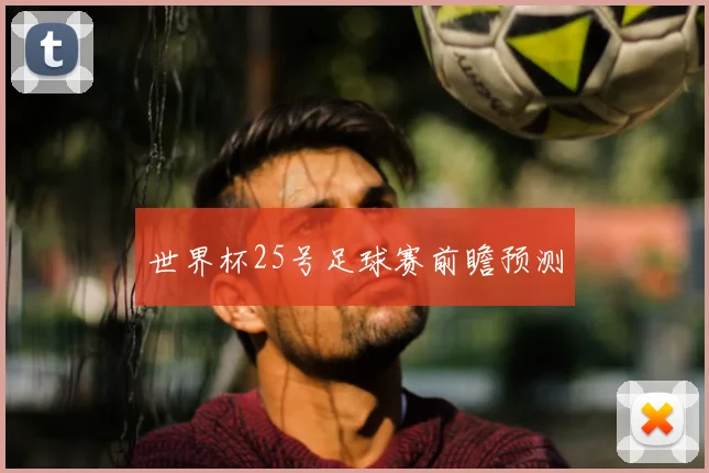 世界杯25号足球赛前瞻预测
