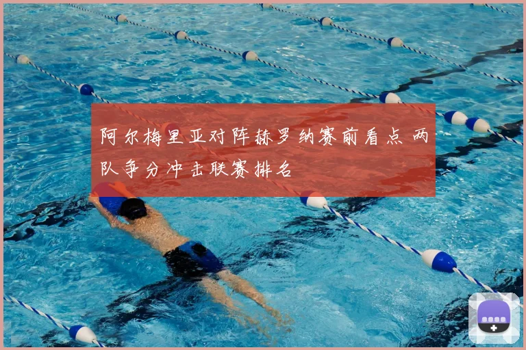 阿尔梅里亚对阵赫罗纳赛前看点 两队争分冲击联赛排名