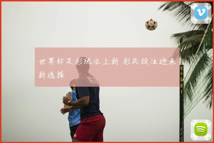 世界杯足彩玩法上新 彩民投注迎来新选择