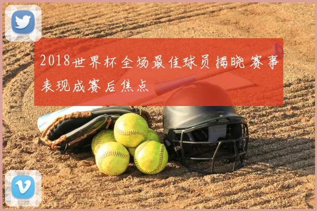 2018世界杯全场最佳球员揭晓 赛事表现成赛后焦点
