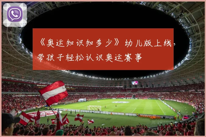 《奥运知识知多少》幼儿版上线,带孩子轻松认识奥运赛事
