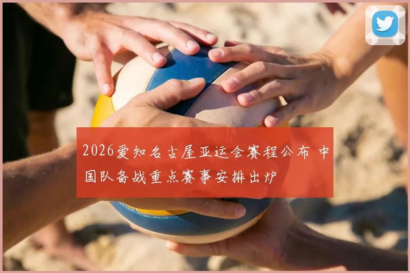 2026爱知名古屋亚运会赛程公布 中国队备战重点赛事安排出炉