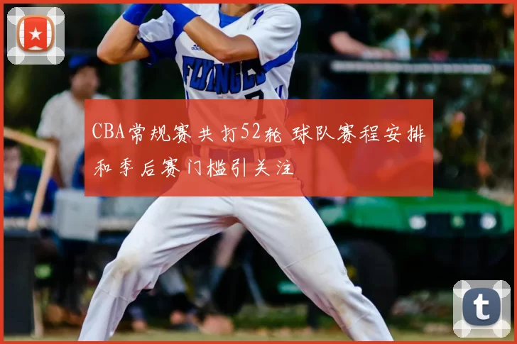 CBA常规赛共打52轮 球队赛程安排和季后赛门槛引关注