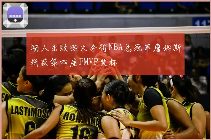 湖人击败热火夺得NBA总冠军詹姆斯斩获第四座FMVP奖杯