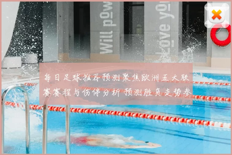 每日足球推荐预测聚焦欧洲五大联赛赛程与伤停分析 预测胜负走势参考指南