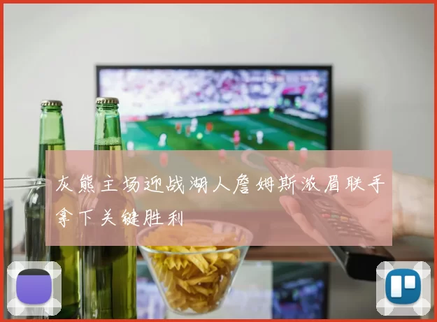 灰熊主场迎战湖人詹姆斯浓眉联手拿下关键胜利