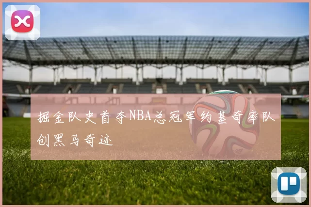 掘金队史首夺NBA总冠军约基奇率队创黑马奇迹