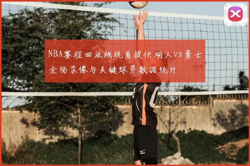 NBA赛程回放线观看提供湖人vs勇士全场录像与关键球员数据统计