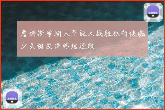 詹姆斯率湖人圣诞大战胜独行侠威少关键发挥终结连败