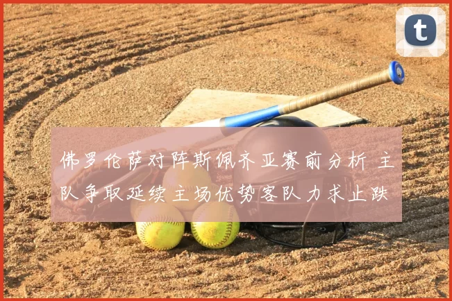 佛罗伦萨对阵斯佩齐亚赛前分析 主队争取延续主场优势客队力求止跌