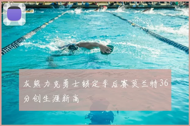 灰熊力克勇士锁定季后赛莫兰特36分创生涯新高