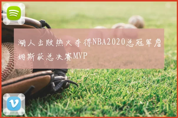 湖人击败热火夺得NBA2020总冠军詹姆斯获总决赛MVP