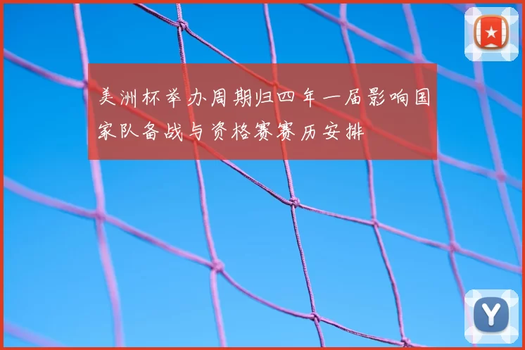 美洲杯举办周期归四年一届影响国家队备战与资格赛赛历安排