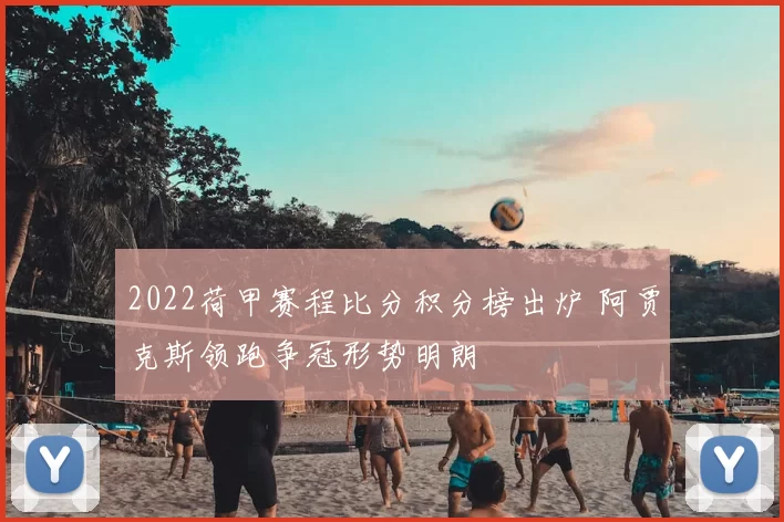 2022荷甲赛程比分积分榜出炉 阿贾克斯领跑争冠形势明朗