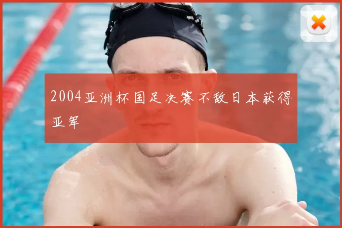 2004亚洲杯国足决赛不敌日本获得亚军