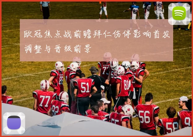 欧冠焦点战前瞻拜仁伤停影响首发调整与晋级前景