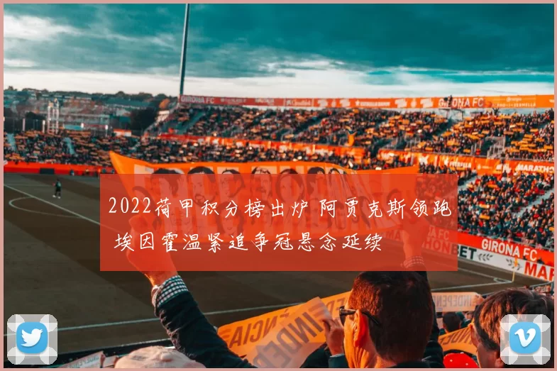 2022荷甲积分榜出炉 阿贾克斯领跑 埃因霍温紧追争冠悬念延续
