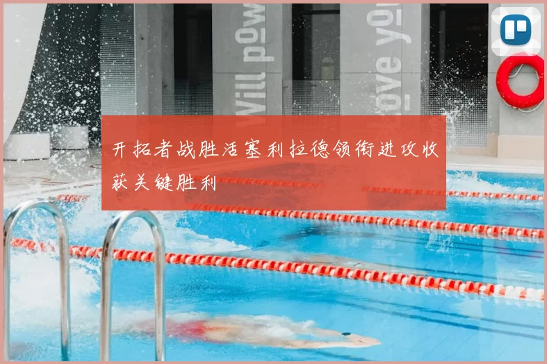 开拓者战胜活塞利拉德领衔进攻收获关键胜利