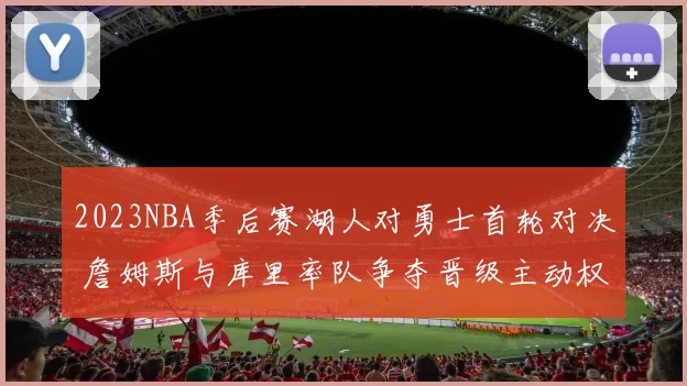 2023NBA季后赛湖人对勇士首轮对决 詹姆斯与库里率队争夺晋级主动权