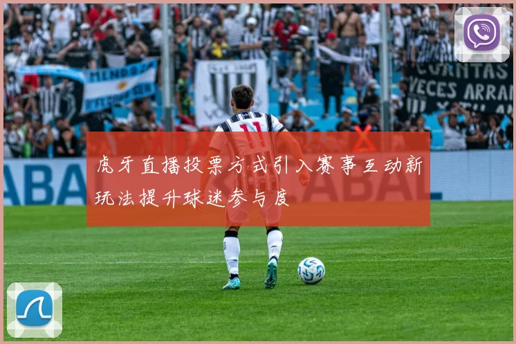 虎牙直播投票方式引入赛事互动新玩法提升球迷参与度
