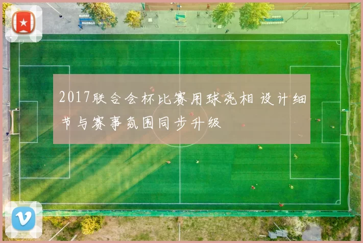 2017联合会杯比赛用球亮相 设计细节与赛事氛围同步升级