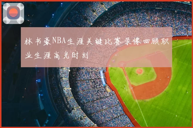 林书豪NBA生涯关键比赛录像回顾职业生涯高光时刻