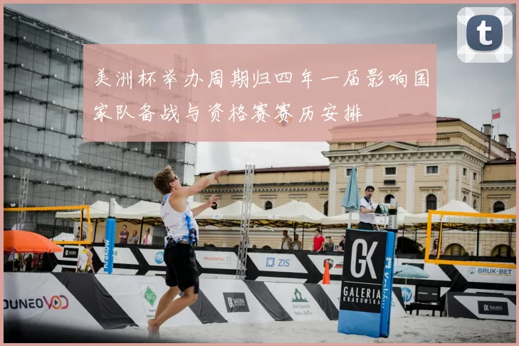 美洲杯举办周期归四年一届影响国家队备战与资格赛赛历安排