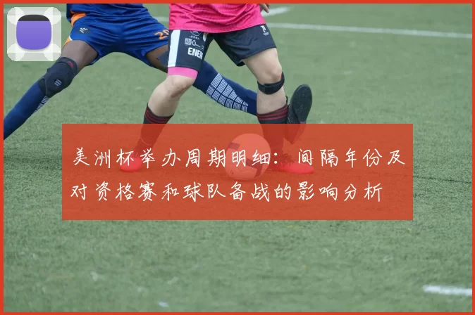 美洲杯举办周期明细:间隔年份及对资格赛和球队备战的影响分析
