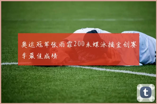 奥运冠军张雨霏200米蝶泳摘金创赛季最佳成绩