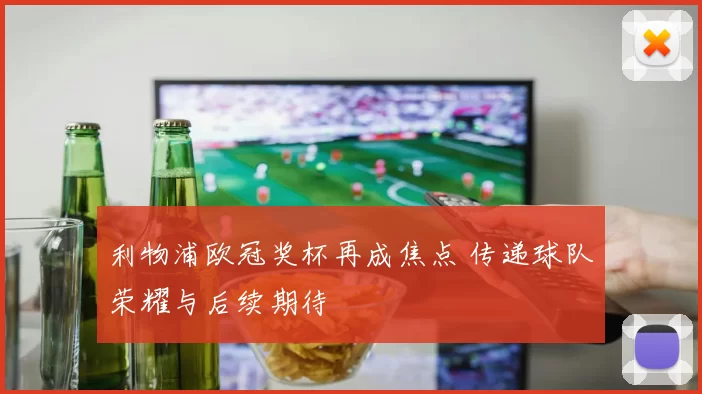 利物浦欧冠奖杯再成焦点 传递球队荣耀与后续期待
